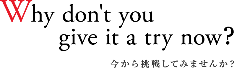 Why don't you give it a try now? 今から挑戦してみませんか？